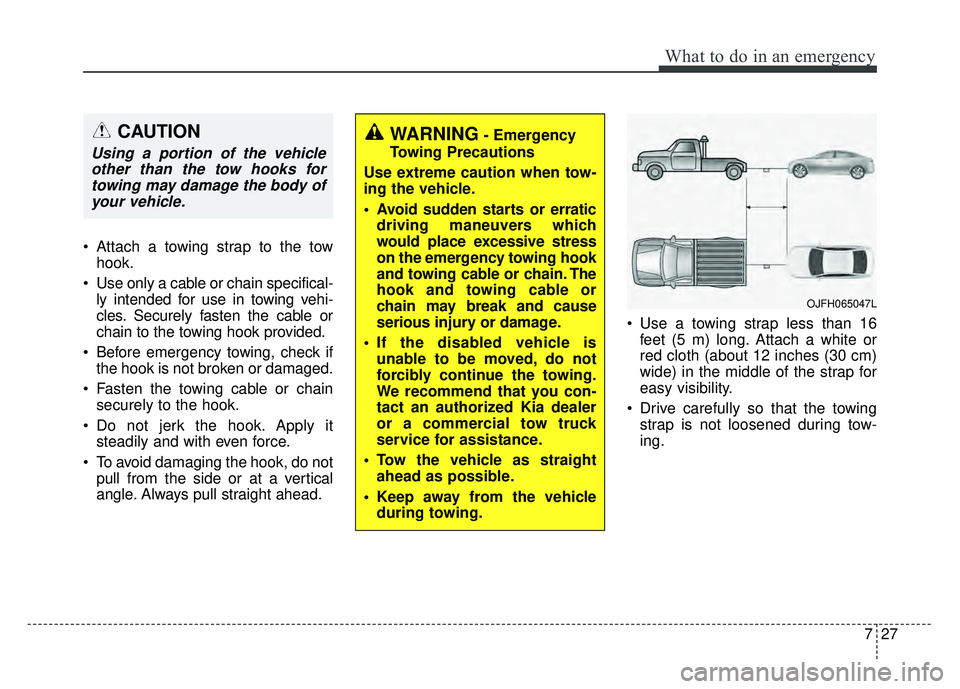 KIA OPTIMA PHEV 2017  Owners Manual 727
What to do in an emergency
 Attach a towing strap to the towhook.
 Use only a cable or chain specifical- ly intended for use in towing vehi-
cles. Securely fasten the cable or
chain to the towing 