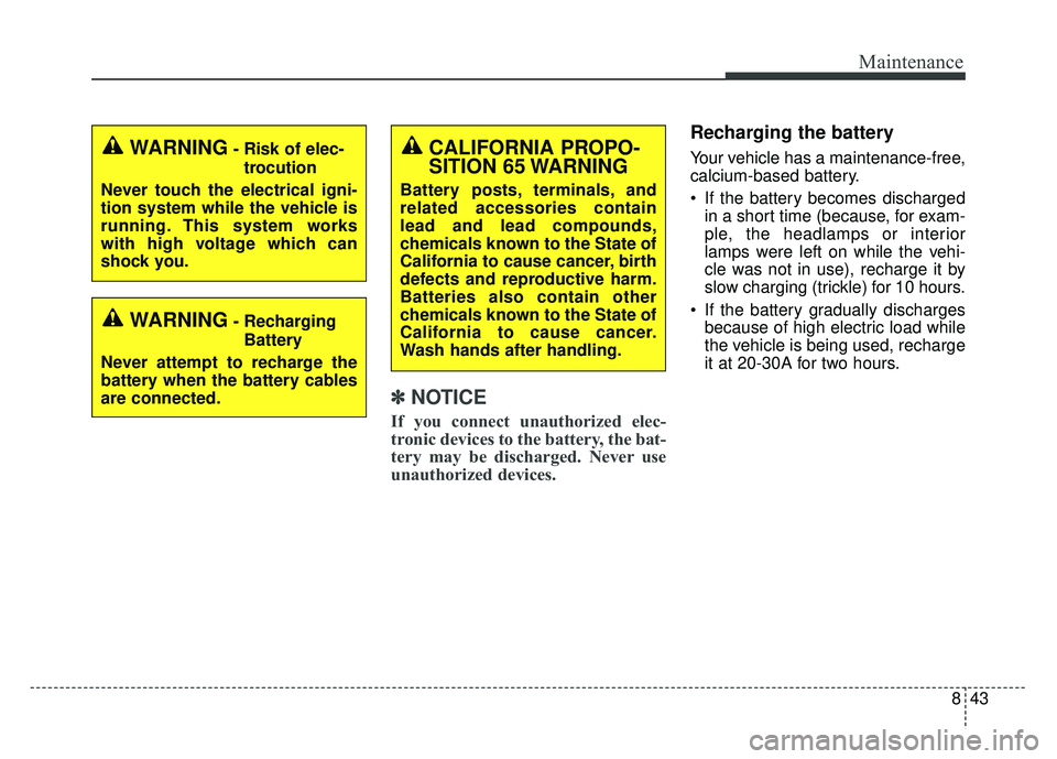 KIA OPTIMA PHEV 2017  Owners Manual 843
Maintenance
✽
✽NOTICE
If you connect unauthorized elec-
tronic devices to the battery, the bat-
tery may be discharged. Never use
unauthorized devices.
Recharging the battery
Your vehicle has 