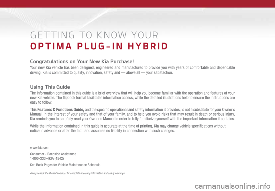 KIA OPTIMA PHEV 2017 Features and Functions Guide GETTING TO KNOW YOUR
OPTIMA PLUG-IN HYBRID
Congratulations on Your New Kia Purchase!
Your new Kia vehicle has been designed, engineered and manufactured to provide you with years of comfortable and KIA OPTIMA PHEV 2017 Features and Functions Guide GETTING TO KNOW YOUR
OPTIMA PLUG-IN HYBRID
Congratulations on Your New Kia Purchase!
Your new Kia vehicle has been designed, engineered and manufactured to provide you with years of comfortable and