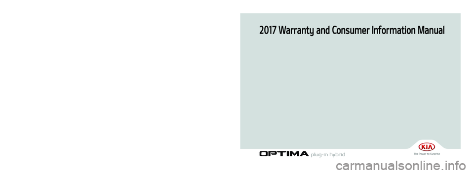 KIA OPTIMA PHEV 2017  Warranty and Consumer Information Guide 2017 Warranty and Consumer Information Manual
Printing : Jan. 9, 2017
Publication No. : UM 170 PS 001
Printed in Korea
JFA Hev 17MY(표지)(170109).indd   12017-01-09   오후 4:39:05 