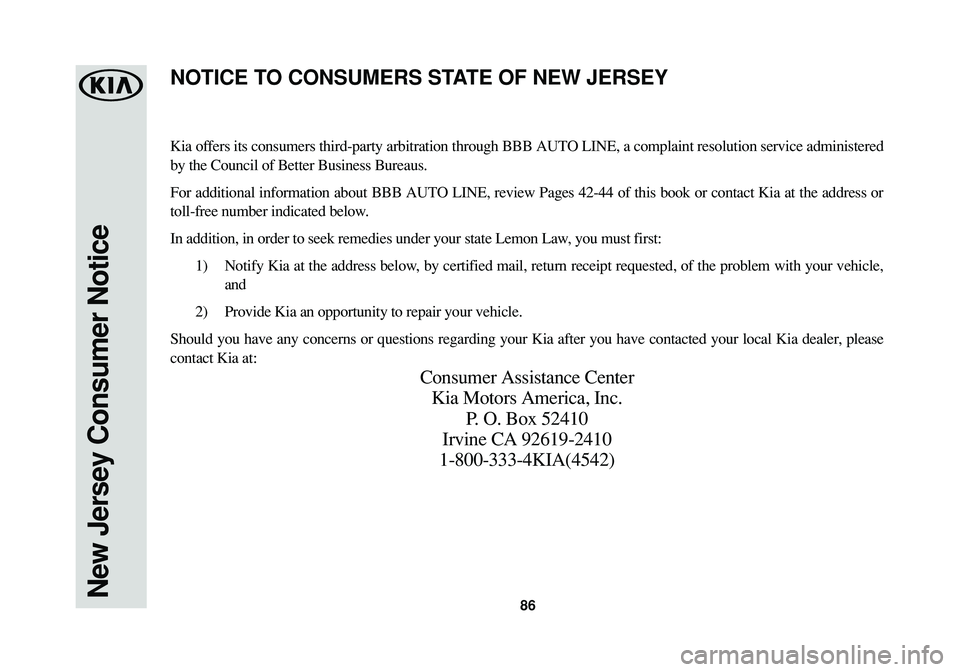 KIA OPTIMA PHEV 2017 Warranty and Consumer Information Guide New Jersey Consumer Notice86
Kia offers its consumers third-party arbitration through BBB AUTO LINE, a complaint resolution service administered
by the Council of Better Business Bureaus.
For addition KIA OPTIMA PHEV 2017 Warranty and Consumer Information Guide New Jersey Consumer Notice86
Kia offers its consumers third-party arbitration through BBB AUTO LINE, a complaint resolution service administered
by the Council of Better Business Bureaus.
For addition