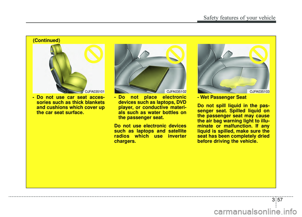 KIA OPTIMA HYBRID 2020  Owners Manual 357
Safety features of your vehicle
OJFA035102
- Do not place electronicdevices such as laptops, DVD
player, or conductive materi-
als such as water bottles on
the passenger seat.
Do not use electroni