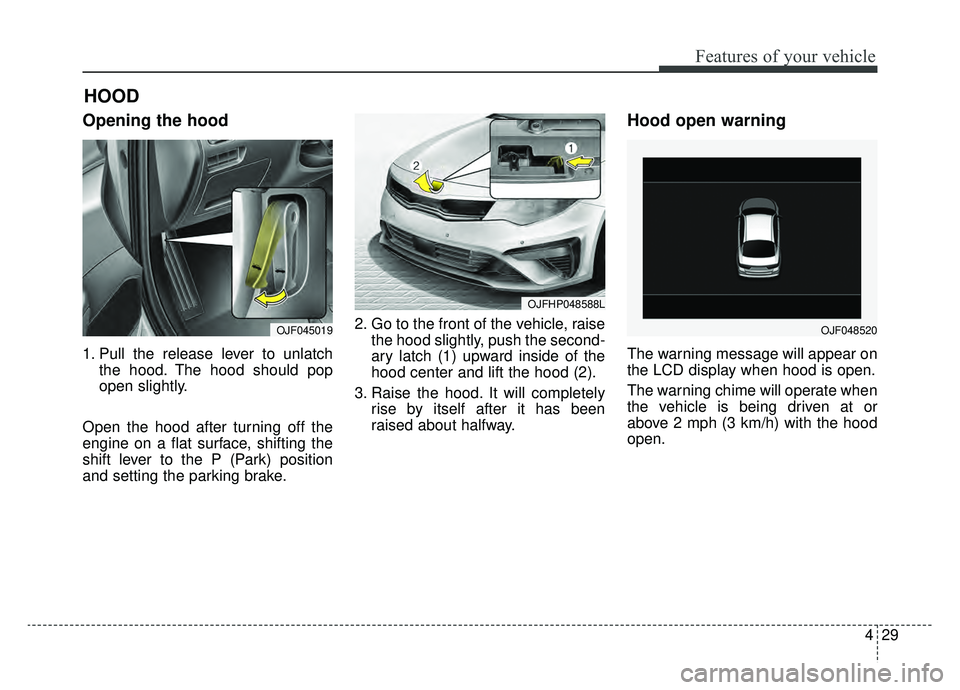 KIA OPTIMA HYBRID 2020  Owners Manual 429
Features of your vehicle
Opening the hood 
1. Pull the release lever to unlatchthe hood. The hood should pop
open slightly.
Open the hood after turning off the
engine on a flat surface, shifting t