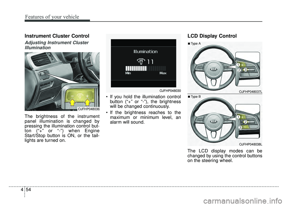 KIA OPTIMA HYBRID 2020  Owners Manual Features of your vehicle
54
4
Instrument Cluster Control
Adjusting Instrument Cluster
Illumination
The brightness of the instrument
panel illumination is changed by
pressing the illumination control b
