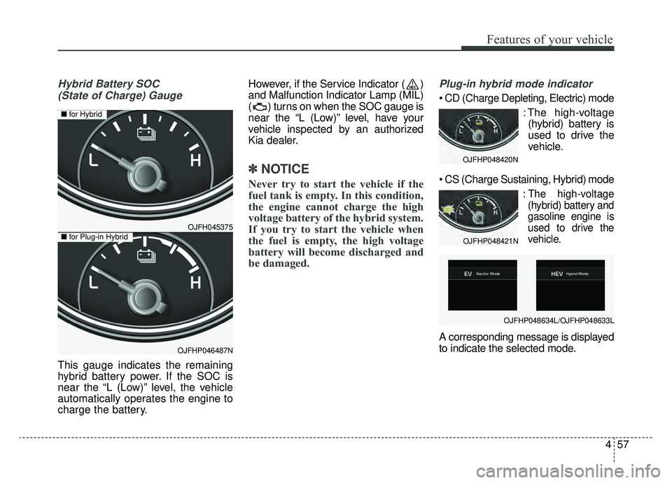 KIA OPTIMA HYBRID 2020  Owners Manual 457
Features of your vehicle
Hybrid Battery SOC (State of Charge) Gauge
This gauge indicates the remaining
hybrid battery power. If the SOC is
near the “L (Low)” level, the vehicle
automatically o