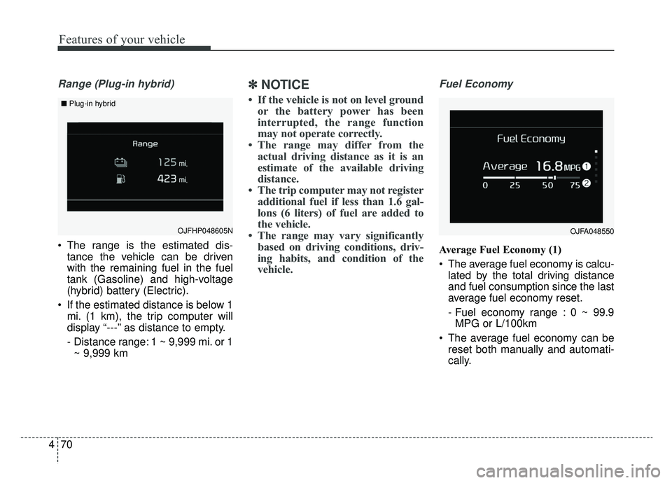 KIA OPTIMA HYBRID 2020  Owners Manual Features of your vehicle
70
4
Range (Plug-in hybrid)
 The range is the estimated dis-
tance the vehicle can be driven
with the remaining fuel in the fuel
tank (Gasoline) and high-voltage
(hybrid) batt