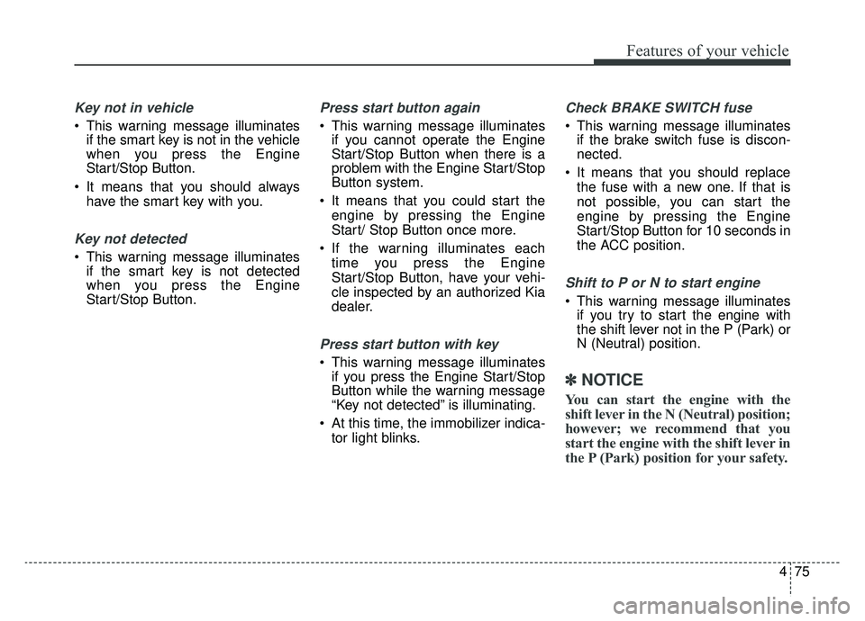 KIA OPTIMA HYBRID 2020 Service Manual 475
Features of your vehicle
Key not in vehicle
This warning message illuminatesif the smart key is not in the vehicle
when you press the Engine
Start/Stop Button.
It means that you should always h KIA OPTIMA HYBRID 2020 Service Manual 475
Features of your vehicle
Key not in vehicle
This warning message illuminatesif the smart key is not in the vehicle
when you press the Engine
Start/Stop Button.
It means that you should always h