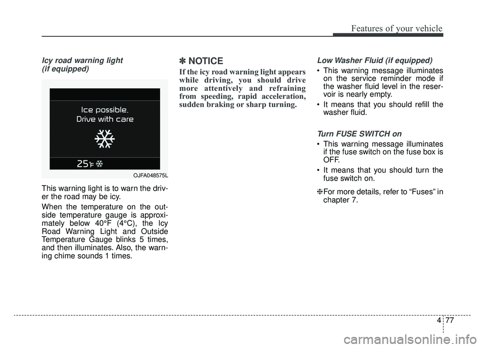 KIA OPTIMA HYBRID 2020 Owners Manual 477
Features of your vehicle
Icy road warning light (if equipped)
This warning light is to warn the driv-
er the road may be icy.
When the temperature on the out-
side temperature gauge is approxi-
ma KIA OPTIMA HYBRID 2020 Owners Manual 477
Features of your vehicle
Icy road warning light (if equipped)
This warning light is to warn the driv-
er the road may be icy.
When the temperature on the out-
side temperature gauge is approxi-
ma