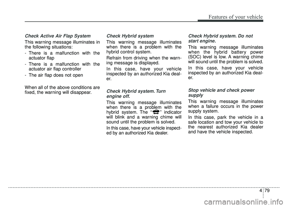 KIA OPTIMA HYBRID 2020 Service Manual 479
Features of your vehicle
Check Active Air Flap System
This warning message illuminates in
the following situations:
- There is a malfunction with theactuator flap
- There is a malfunction with th KIA OPTIMA HYBRID 2020 Service Manual 479
Features of your vehicle
Check Active Air Flap System
This warning message illuminates in
the following situations:
- There is a malfunction with theactuator flap
- There is a malfunction with th