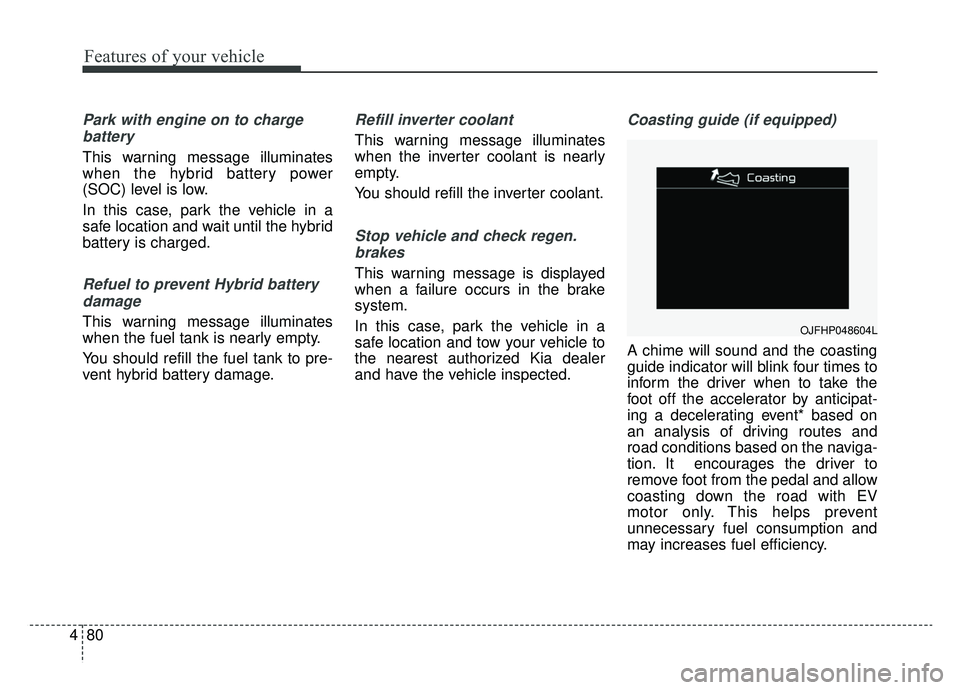 KIA OPTIMA HYBRID 2020 Owners Manual Features of your vehicle
80
4
Park with engine on to charge
battery
This warning message illuminates
when the hybrid battery power
(SOC) level is low.
In this case, park the vehicle in a
safe location KIA OPTIMA HYBRID 2020 Owners Manual Features of your vehicle
80
4
Park with engine on to charge
battery
This warning message illuminates
when the hybrid battery power
(SOC) level is low.
In this case, park the vehicle in a
safe location