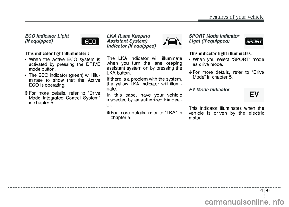 KIA OPTIMA HYBRID 2020 Owners Manual 497
Features of your vehicle
ECO Indicator Light(if equipped)
This indicator light illuminates :
When the Active ECO system is activated by pressing the DRIVE
mode button.
The ECO indicator (green) KIA OPTIMA HYBRID 2020 Owners Manual 497
Features of your vehicle
ECO Indicator Light(if equipped)
This indicator light illuminates :
When the Active ECO system is activated by pressing the DRIVE
mode button.
The ECO indicator (green)