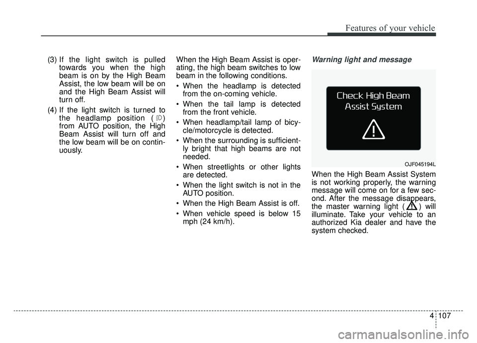 KIA OPTIMA HYBRID 2020 Owners Manual 4107
Features of your vehicle
(3) If the light switch is pulledtowards you when the high
beam is on by the High Beam
Assist, the low beam will be on
and the High Beam Assist will
turn off.
(4) If the KIA OPTIMA HYBRID 2020 Owners Manual 4107
Features of your vehicle
(3) If the light switch is pulledtowards you when the high
beam is on by the High Beam
Assist, the low beam will be on
and the High Beam Assist will
turn off.
(4) If the