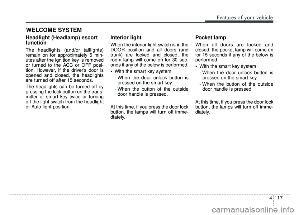 KIA OPTIMA HYBRID 2020 Owners Manual 4117
Features of your vehicle
WELCOME SYSTEM
Headlight (Headlamp) escort
function
The headlights (and/or taillights)
remain on for approximately 5 min-
utes after the ignition key is removed
or turned KIA OPTIMA HYBRID 2020 Owners Manual 4117
Features of your vehicle
WELCOME SYSTEM
Headlight (Headlamp) escort
function
The headlights (and/or taillights)
remain on for approximately 5 min-
utes after the ignition key is removed
or turned