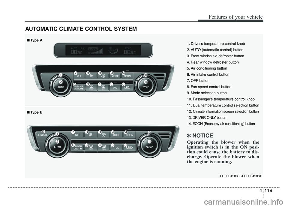 KIA OPTIMA HYBRID 2020 Owners Manual 4119
Features of your vehicle
AUTOMATIC CLIMATE CONTROL SYSTEM
OJFH045083L/OJFH045084L
1. Driver’s temperature control knob
2. AUTO (automatic control) button
3. Front windshield defroster button
4. KIA OPTIMA HYBRID 2020 Owners Manual 4119
Features of your vehicle
AUTOMATIC CLIMATE CONTROL SYSTEM
OJFH045083L/OJFH045084L
1. Driver’s temperature control knob
2. AUTO (automatic control) button
3. Front windshield defroster button
4.