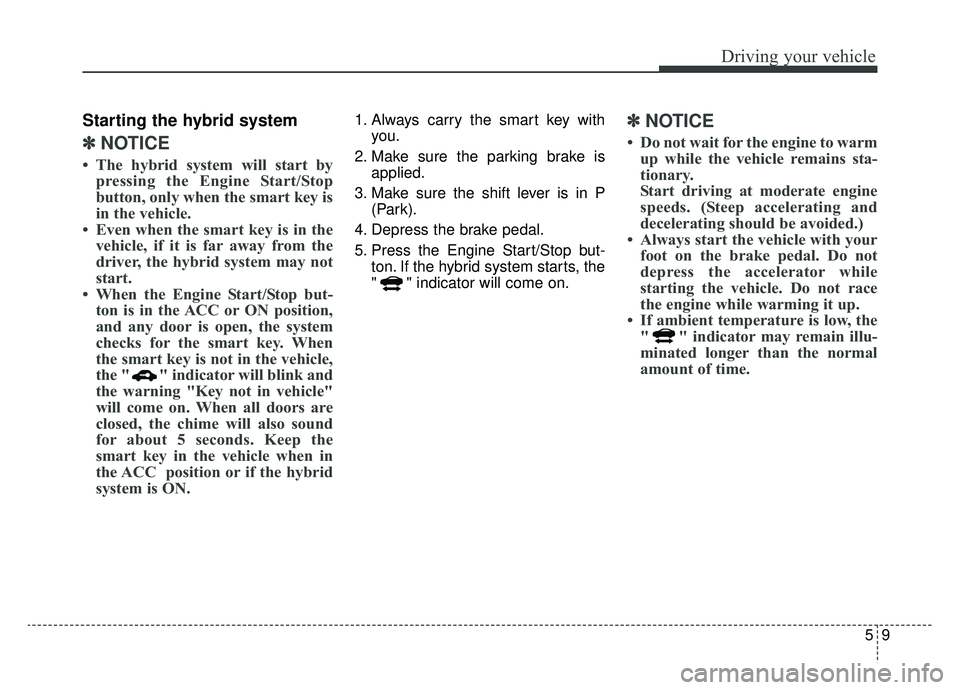 KIA OPTIMA HYBRID 2020 Repair Manual 59
Driving your vehicle
Starting the hybrid system
✽ ✽NOTICE
• The hybrid system will start by
pressing the Engine Start/Stop
button, only when the smart key is
in the vehicle.
• Even when the KIA OPTIMA HYBRID 2020 Repair Manual 59
Driving your vehicle
Starting the hybrid system
✽ ✽NOTICE
• The hybrid system will start by
pressing the Engine Start/Stop
button, only when the smart key is
in the vehicle.
• Even when the