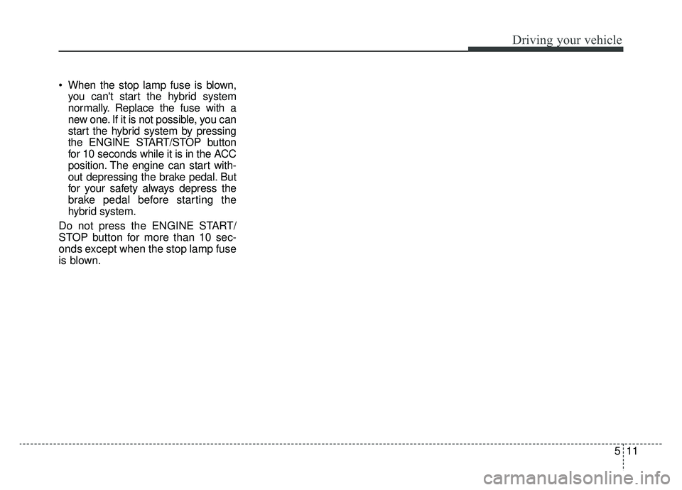 KIA OPTIMA HYBRID 2020 Repair Manual 511
Driving your vehicle
When the stop lamp fuse is blown,you cant start the hybrid system
normally. Replace the fuse with a
new one. If it is not possible, you can
start the hybrid system by pressi KIA OPTIMA HYBRID 2020 Repair Manual 511
Driving your vehicle
When the stop lamp fuse is blown,you cant start the hybrid system
normally. Replace the fuse with a
new one. If it is not possible, you can
start the hybrid system by pressi