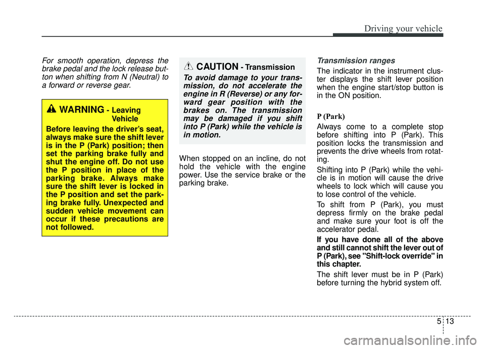 KIA OPTIMA HYBRID 2020 Repair Manual 513
Driving your vehicle
For smooth operation, depress thebrake pedal and the lock release but-ton when shifting from N (Neutral) toa forward or reverse gear.
When stopped on an incline, do not
hold t KIA OPTIMA HYBRID 2020 Repair Manual 513
Driving your vehicle
For smooth operation, depress thebrake pedal and the lock release but-ton when shifting from N (Neutral) toa forward or reverse gear.
When stopped on an incline, do not
hold t
