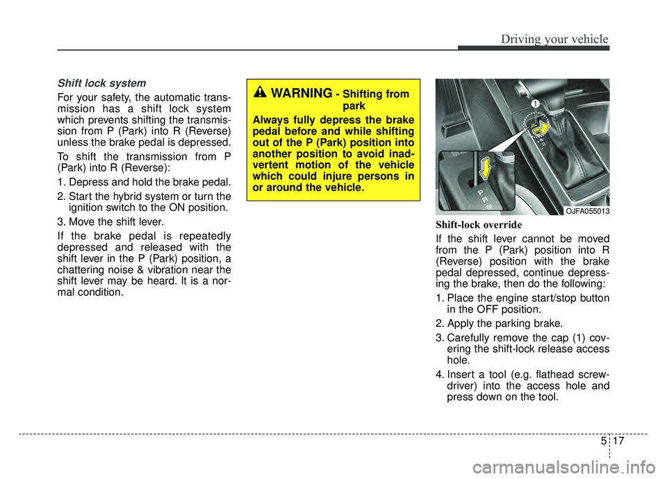 KIA OPTIMA HYBRID 2020 Repair Manual 517
Driving your vehicle
Shift lock system
For your safety, the automatic trans-
mission has a shift lock system
which prevents shifting the transmis-
sion from P (Park) into R (Reverse)
unless the br KIA OPTIMA HYBRID 2020 Repair Manual 517
Driving your vehicle
Shift lock system
For your safety, the automatic trans-
mission has a shift lock system
which prevents shifting the transmis-
sion from P (Park) into R (Reverse)
unless the br