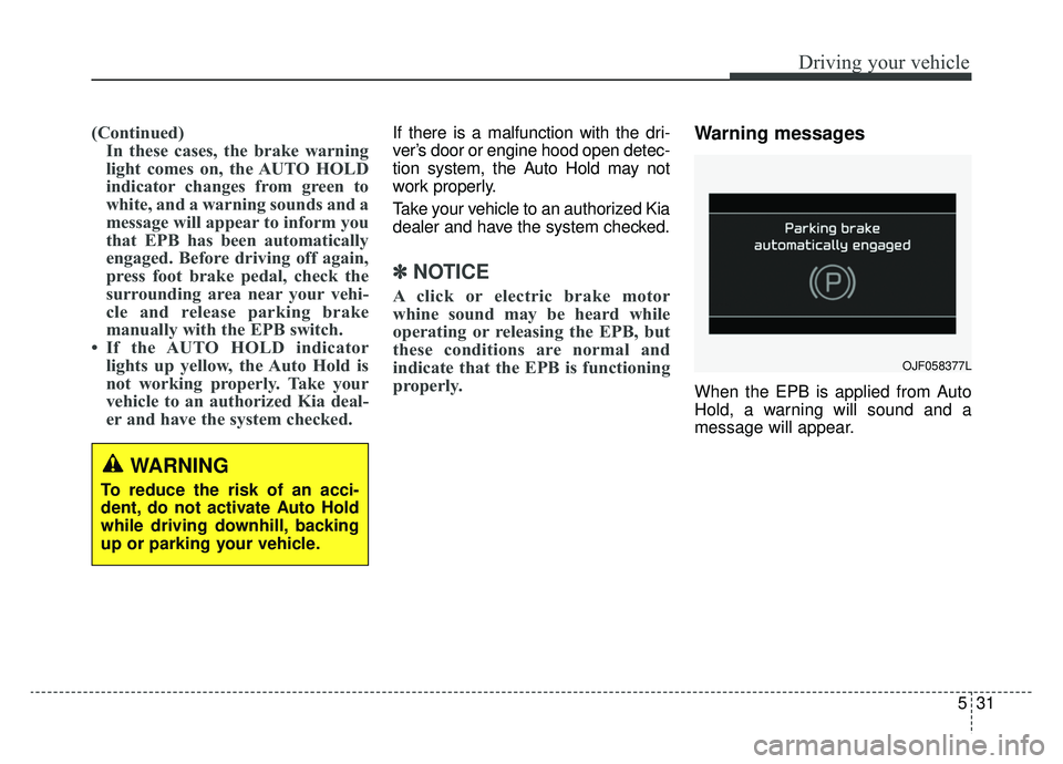 KIA OPTIMA HYBRID 2020  Owners Manual 531
Driving your vehicle
(Continued)In these cases, the brake warning
light comes on, the AUTO HOLD
indicator changes from green to
white, and a warning sounds and a
message will appear to inform you
