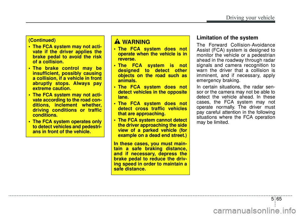 KIA OPTIMA HYBRID 2020  Owners Manual 565
Driving your vehicle
Limitation of the system
The Forward Collision-Avoidance
Assist (FCA) system is designed to
monitor the vehicle or a pedestrian
ahead in the roadway through radar
signals and 
