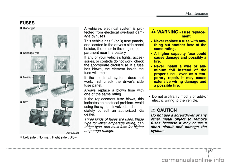 KIA OPTIMA HYBRID 2020  Owners Manual 753
Maintenance
FUSES
❈Left side : Normal , Right side : Blown
A vehicle’s electrical system is pro-
tected from electrical overload dam-
age by fuses.
This vehicle has 2 (or 3) fuse panels,
one l