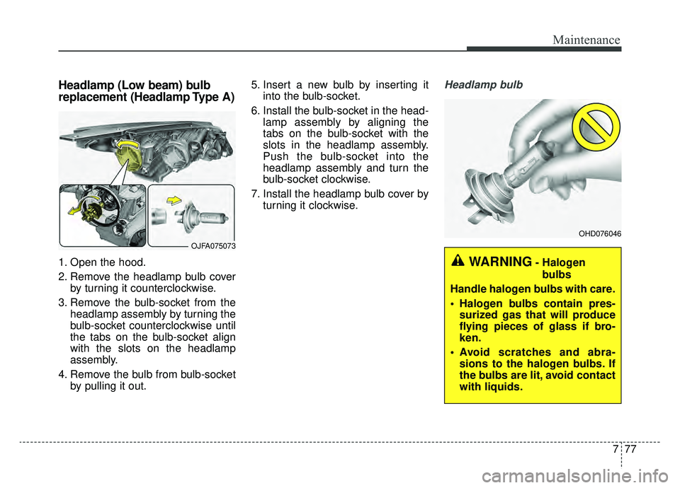 KIA OPTIMA HYBRID 2020  Owners Manual 777
Maintenance
Headlamp (Low beam) bulb
replacement (Headlamp Type A)
1. Open the hood.
2. Remove the headlamp bulb coverby turning it counterclockwise.
3. Remove the bulb-socket from the headlamp as