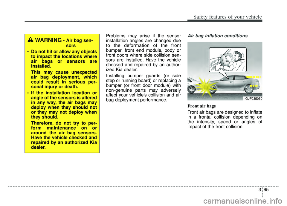 KIA OPTIMA HYBRID 2019  Owners Manual 365
Safety features of your vehicle
Problems may arise if the sensor
installation angles are changed due
to the deformation of the front
bumper, front end module, body or
front doors where side collis