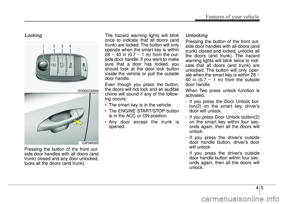 KIA OPTIMA HYBRID 2019  Owners Manual 45
Features of your vehicle
Locking
Pressing the button of the front out-
side door handles with all doors (and
trunk) closed and any door unlocked,
locks all the doors (and trunk).The hazard warning 