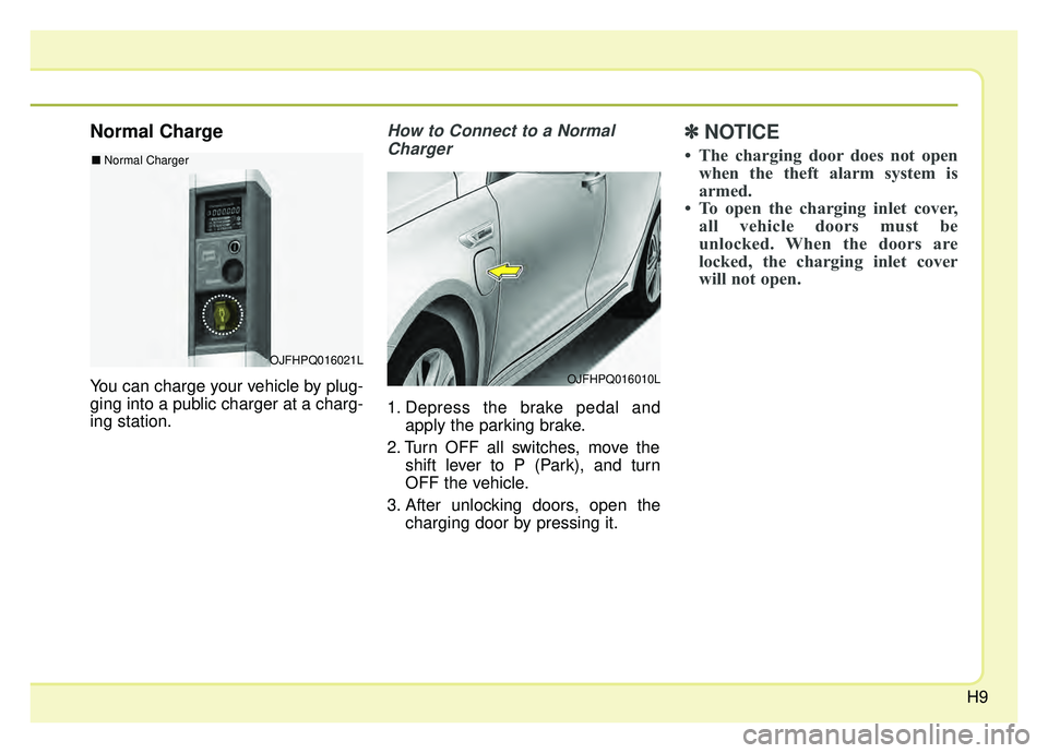 KIA OPTIMA HYBRID 2019 User Guide H9
Normal Charge
You can charge your vehicle by plug-
ging into a public charger at a charg-
ing station.
How to Connect to a NormalCharger
1. Depress the brake pedal and apply the parking brake.
2. T