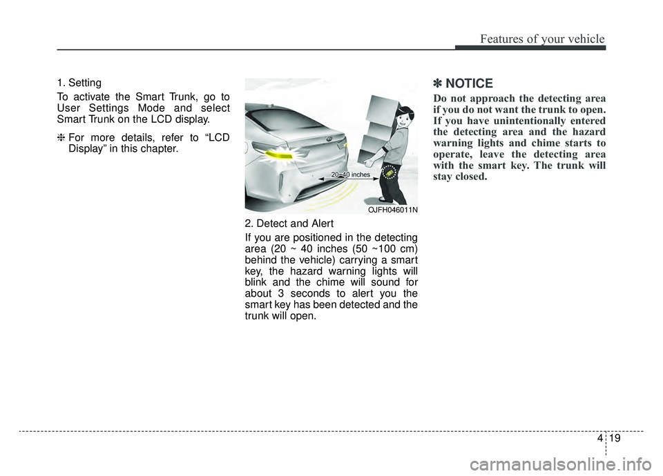 KIA OPTIMA HYBRID 2019 Owners Manual 419
Features of your vehicle
1. Setting
To activate the Smart Trunk, go to
User Settings Mode and select
Smart Trunk on the LCD display.
❈ For more details, refer to “LCD
Display” in this chapte KIA OPTIMA HYBRID 2019 Owners Manual 419
Features of your vehicle
1. Setting
To activate the Smart Trunk, go to
User Settings Mode and select
Smart Trunk on the LCD display.
❈ For more details, refer to “LCD
Display” in this chapte