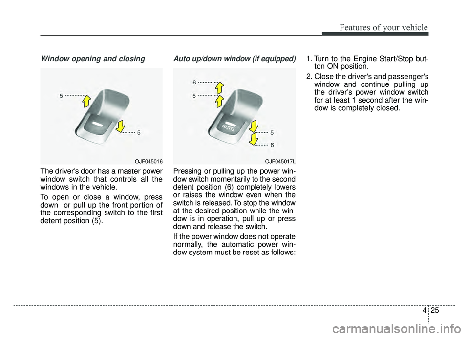 KIA OPTIMA HYBRID 2019  Owners Manual 425
Features of your vehicle
Window opening and closing
The driver’s door has a master power
window switch that controls all the
windows in the vehicle.
To open or close a window, press
down  or pul