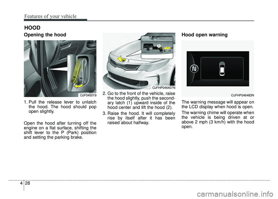 KIA OPTIMA HYBRID 2019 Owners Manual Features of your vehicle
28
4
Opening the hood
1. Pull the release lever to unlatch
the hood. The hood should pop
open slightly.
Open the hood after turning off the
engine on a flat surface, shifting KIA OPTIMA HYBRID 2019 Owners Manual Features of your vehicle
28
4
Opening the hood
1. Pull the release lever to unlatch
the hood. The hood should pop
open slightly.
Open the hood after turning off the
engine on a flat surface, shifting