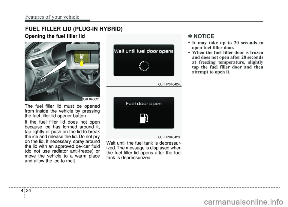 KIA OPTIMA HYBRID 2019 Owners Manual Features of your vehicle
34
4
Opening the fuel filler lid
The fuel filler lid must be opened
from inside the vehicle by pressing
the fuel filler lid opener button.
If the fuel filler lid does not open KIA OPTIMA HYBRID 2019 Owners Manual Features of your vehicle
34
4
Opening the fuel filler lid
The fuel filler lid must be opened
from inside the vehicle by pressing
the fuel filler lid opener button.
If the fuel filler lid does not open