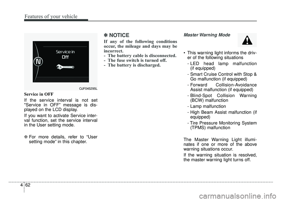 KIA OPTIMA HYBRID 2019  Owners Manual Features of your vehicle
62
4
Service in OFF
If the service interval is not set
"Service in OFF” message is dis-
played on the LCD display.
If you want to activate Service inter-
val function, set t