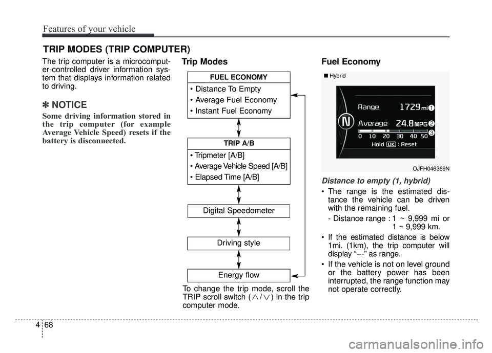 KIA OPTIMA HYBRID 2019  Owners Manual Features of your vehicle
68
4
The trip computer is a microcomput-
er-controlled driver information sys-
tem that displays information related
to driving.
✽ ✽
NOTICE
Some driving information stored