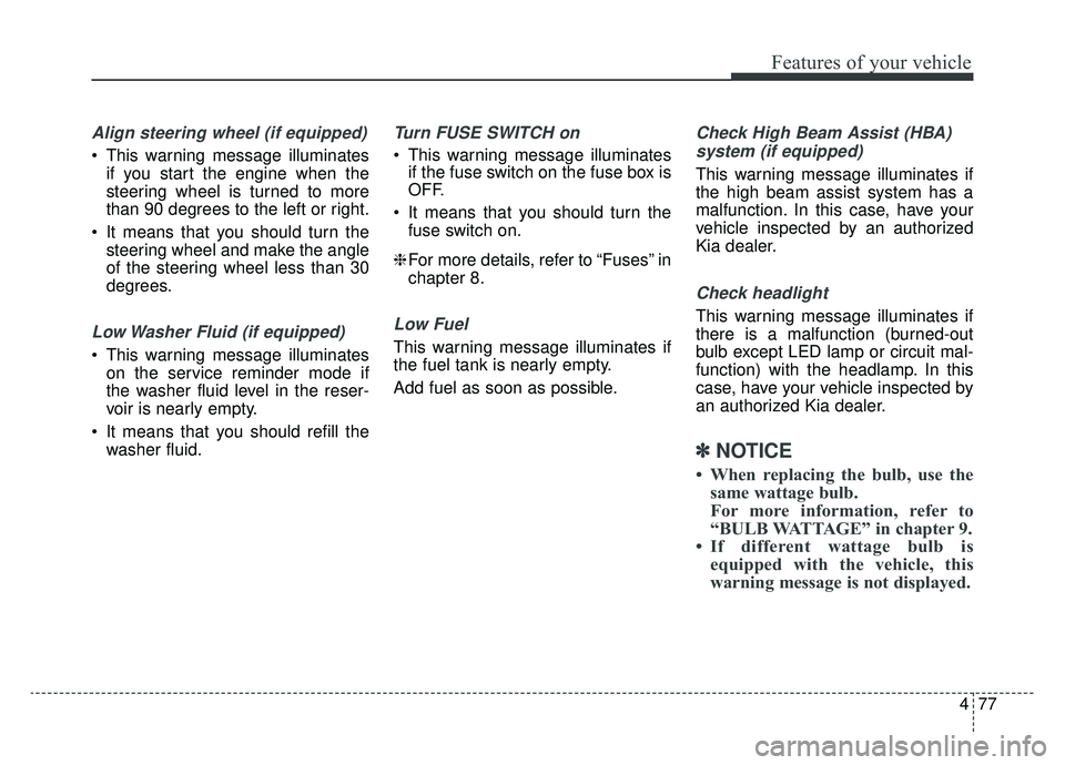 KIA OPTIMA HYBRID 2019  Owners Manual 477
Features of your vehicle
Align steering wheel (if equipped)
 This warning message illuminatesif you start the engine when the
steering wheel is turned to more
than 90 degrees to the left or right.
