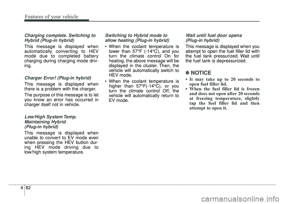 KIA OPTIMA HYBRID 2019  Owners Manual Features of your vehicle
82
4
Charging complete. Switching to
Hybrid (Plug-in hybrid)
This message is displayed when
automatically converting to HEV
mode due to completed battery
charging during charg