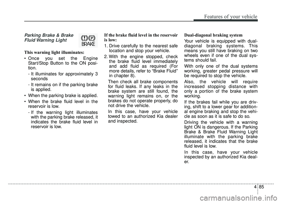 KIA OPTIMA HYBRID 2019  Owners Manual 485
Features of your vehicle
Parking Brake & BrakeFluid Warning  Light
This warning light illuminates:
 Once you set the Engine Start/Stop Button to the ON posi-
tion.
- It illuminates for approximate