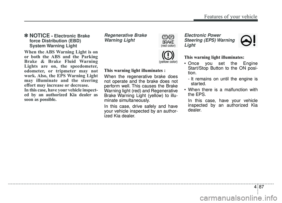 KIA OPTIMA HYBRID 2019  Owners Manual 487
Features of your vehicle
✽ ✽NOTICE- Electronic Brake
force Distribution (EBD)
System Warning  Light
When the ABS Warning Light is on
or both the ABS and the Parking
Brake & Brake Fluid Warning