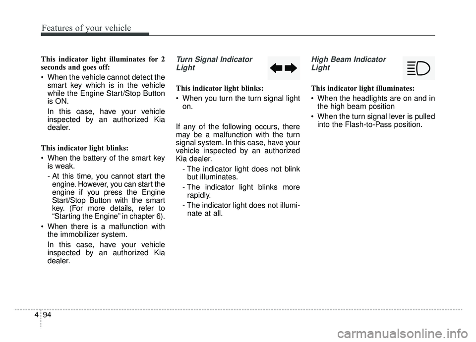 KIA OPTIMA HYBRID 2019  Owners Manual Features of your vehicle
94
4
This indicator light illuminates for 2
seconds and goes off:
 When the vehicle cannot detect the
smart key which is in the vehicle
while the Engine Start/Stop Button
is O