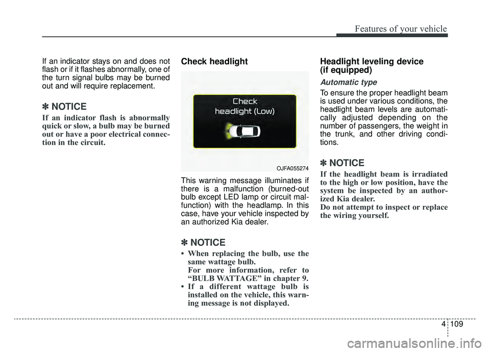 KIA OPTIMA HYBRID 2019  Owners Manual 4109
Features of your vehicle
If an indicator stays on and does not
flash or if it flashes abnormally, one of
the turn signal bulbs may be burned
out and will require replacement.
✽ ✽NOTICE
If an 