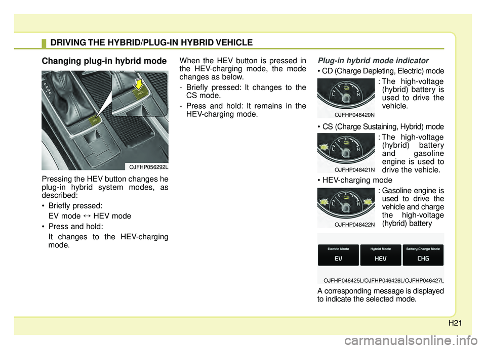 KIA OPTIMA HYBRID 2019  Owners Manual H21
Changing plug-in hybrid mode
Pressing the HEV button changes he
plug-in hybrid system modes, as
described:
 Briefly pressed:EV mode ↔ HEV mode 
 Press and hold: It changes to the HEV-charging
mo