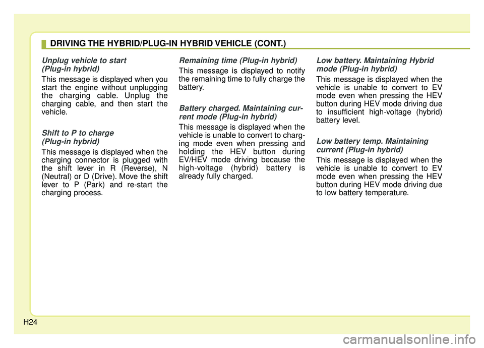 KIA OPTIMA HYBRID 2019  Owners Manual H24
Unplug vehicle to start (Plug-in hybrid)
This message is displayed when you
start the engine without unplugging
the charging cable. Unplug the
charging cable, and then start the
vehicle.
Shift to 