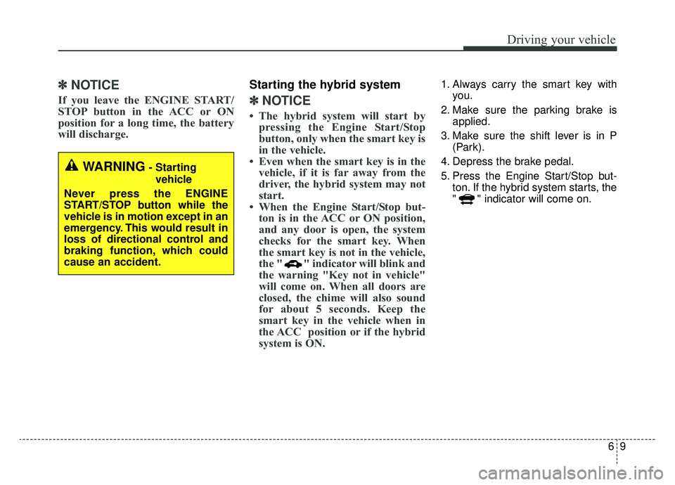 KIA OPTIMA HYBRID 2019 Owners Manual 69
Driving your vehicle
✽ ✽
NOTICE
If you leave the ENGINE START/
STOP button in the ACC or ON
position for a long time, the battery
will discharge.
Starting the hybrid system
✽ ✽ NOTICE
KIA OPTIMA HYBRID 2019 Owners Manual 69
Driving your vehicle
✽ ✽
NOTICE
If you leave the ENGINE START/
STOP button in the ACC or ON
position for a long time, the battery
will discharge.
Starting the hybrid system
✽ ✽ NOTICE