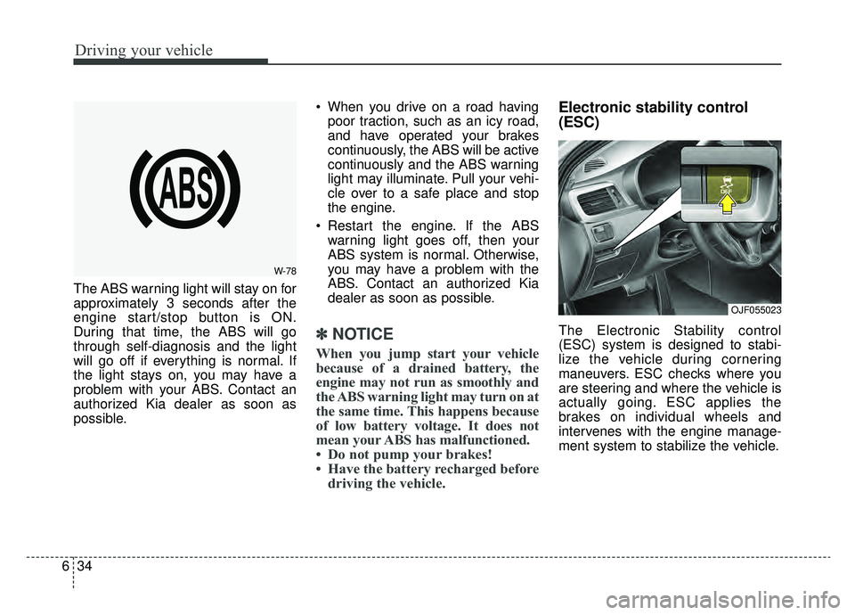 KIA OPTIMA HYBRID 2019  Owners Manual Driving your vehicle
34
6
The ABS warning light will stay on for
approximately 3 seconds after the
engine start/stop button is ON.
During that time, the ABS will go
through self-diagnosis and the ligh