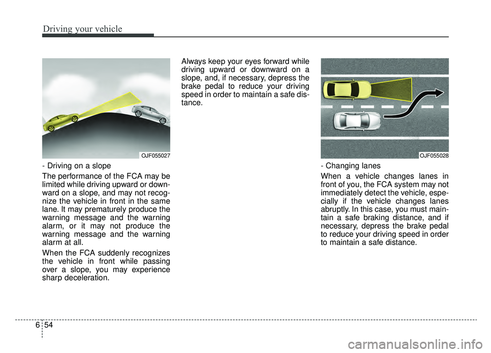 KIA OPTIMA HYBRID 2019 Owners Manual Driving your vehicle
54
6
- Driving on a slope
The performance of the FCA may be
limited while driving upward or down-
ward on a slope, and may not recog-
nize the vehicle in front in the same
lane. I KIA OPTIMA HYBRID 2019 Owners Manual Driving your vehicle
54
6
- Driving on a slope
The performance of the FCA may be
limited while driving upward or down-
ward on a slope, and may not recog-
nize the vehicle in front in the same
lane. I