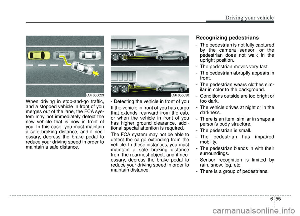 KIA OPTIMA HYBRID 2019  Owners Manual 655
Driving your vehicle
When driving in stop-and-go traffic,
and a stopped vehicle in front of you
merges out of the lane, the FCA sys-
tem may not immediately detect the
new vehicle that is now in f