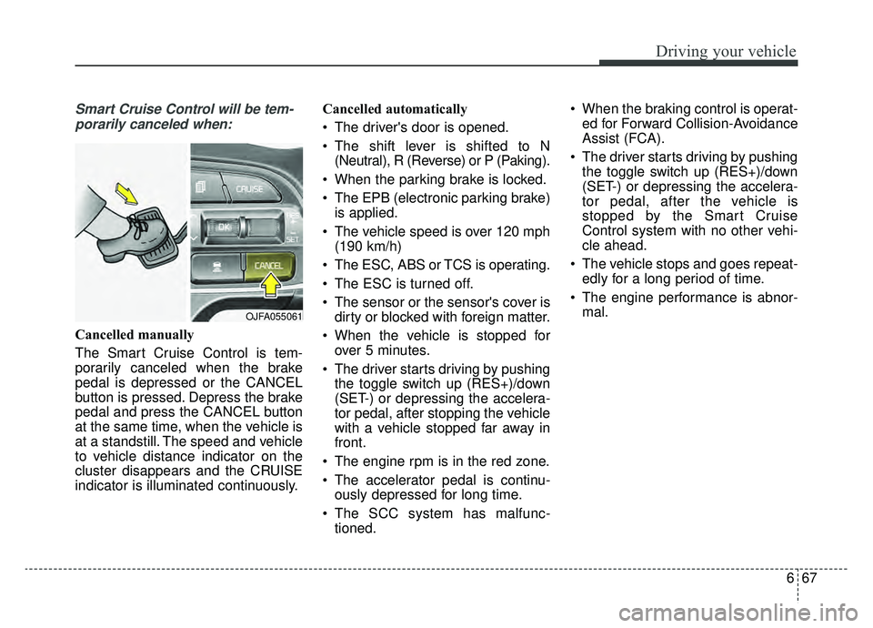 KIA OPTIMA HYBRID 2019  Owners Manual 667
Driving your vehicle
Smart Cruise Control will be tem-porarily canceled when:
Cancelled manually
The Smart Cruise Control is tem-
porarily canceled when the brake
pedal is depressed or the CANCEL
