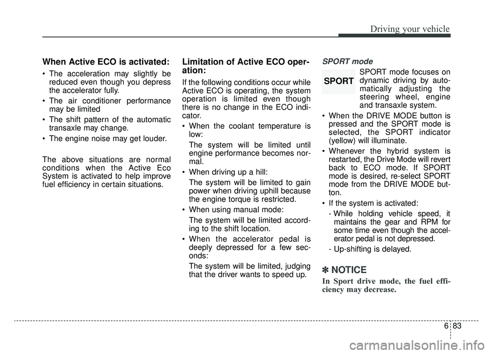 KIA OPTIMA HYBRID 2019  Owners Manual 683
Driving your vehicle
When Active ECO is activated:
 The acceleration may slightly bereduced even though you depress
the accelerator fully.
 The air conditioner performance may be limited
 The shif