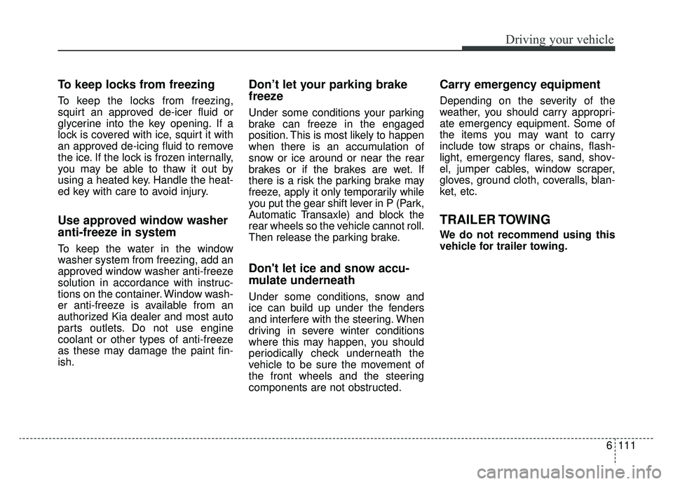 KIA OPTIMA HYBRID 2019  Owners Manual 6111
Driving your vehicle
To keep locks from freezing
To keep the locks from freezing,
squirt an approved de-icer fluid or
glycerine into the key opening. If a
lock is covered with ice, squirt it with